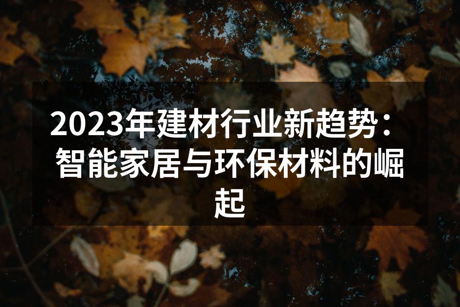 2023年建材行业新趋势:智能家居与环保材料的崛起