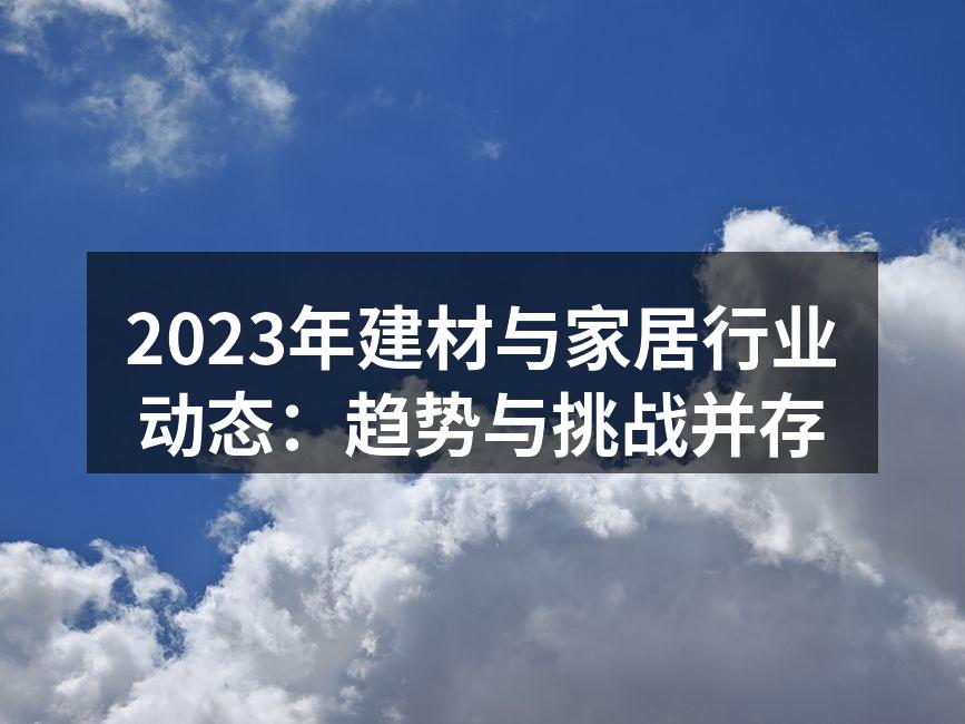 2023年建材与家居行业动态:趋势与挑战并存